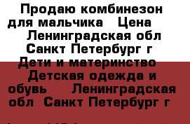 Продаю комбинезон для мальчика › Цена ­ 600 - Ленинградская обл., Санкт-Петербург г. Дети и материнство » Детская одежда и обувь   . Ленинградская обл.,Санкт-Петербург г.